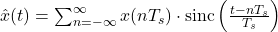  \hat{x}(t) = \sum_{n=-\infty}^{\infty} x(nT_s) \cdot \text{sinc}\left(\frac{t - nT_s}{T_s}\right) 