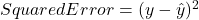 Squared Error = (y - \hat{y})^2