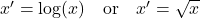  x' = \log(x) \quad \text{or} \quad x' = \sqrt{x} 