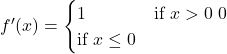 f'(x) = \begin{cases} 1 & \text{if } x > 0 \ 0 & \text{if } x \le 0 \end{cases}
