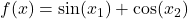 f(x) = \sin(x_1) + \cos(x_2)